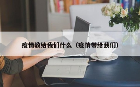疫情教给我们什么（疫情带给我们）